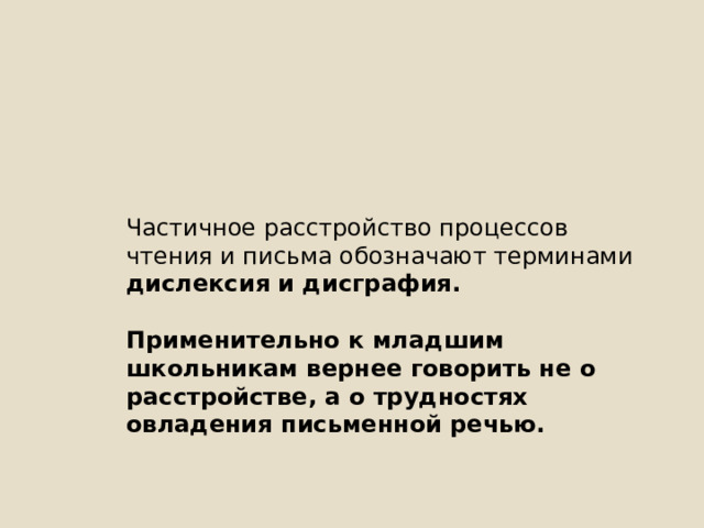Частичное расстройство процессов чтения и письма обозначают терминами дислексия и дисграфия.  Применительно к младшим школьникам вернее говорить не о расстройстве, а о трудностях овладения письменной речью. 