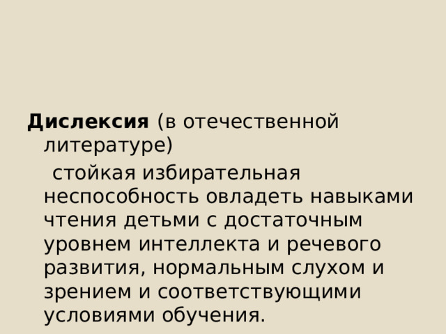 Дислексия (в отечественной литературе)  стойкая избирательная неспособность овладеть навыками чтения детьми с достаточным уровнем интеллекта и речевого развития, нормальным слухом и зрением и соответствующими условиями обучения. 