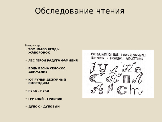 Обследование чтения   Например: ТОМ МЫЛО ЯГОДЫ ЖАВОРОНОК  ЛЕС ГЕРОЙ РАДУГА ФАМИЛИЯ  БОЛЬ ВЕСНА СЕНОКОС ДВИЖЕНИЕ  ЮГ РУЧЬИ ДЕЖУРНЫЙ СМОРОДИНА  РУКА – РУКИ  ГРИБНОЙ – ГРИБНИК  ДУБОК – ДУБОВЫЙ 