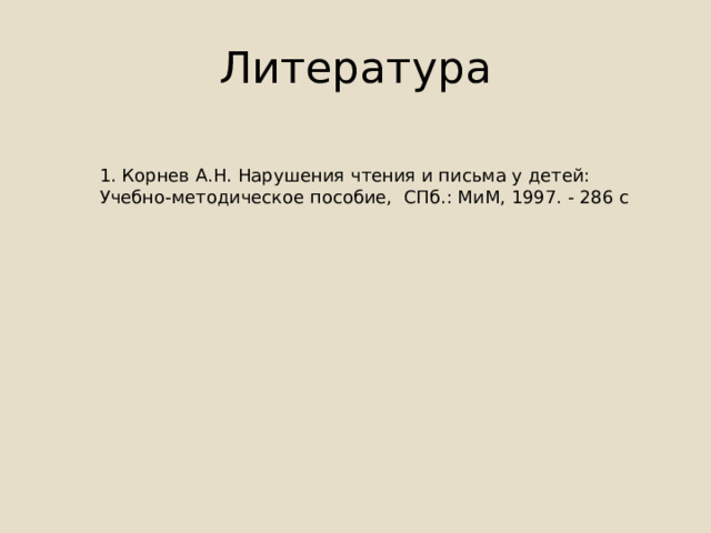 Литература 1. Корнев А.Н. Нарушения чтения и письма у детей: Учебно-методическое пособие, СПб.: МиМ, 1997. - 286 с 
