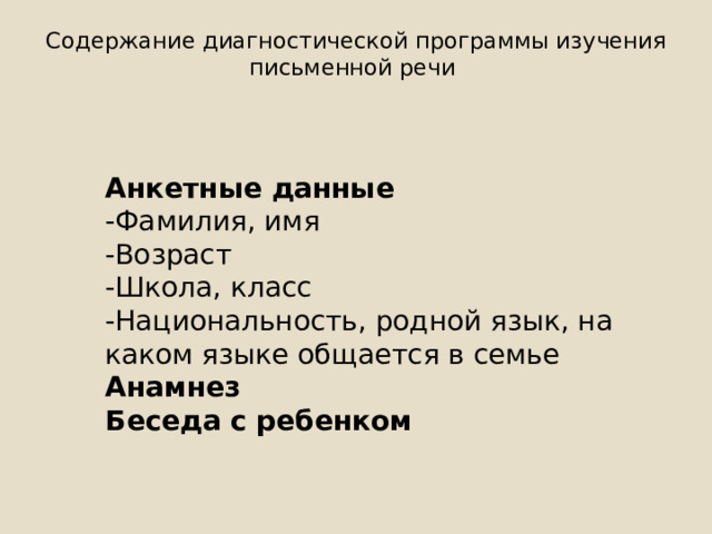 Содержание диагностической программы изучения письменной речи   Анкетные данные -Фамилия, имя -Возраст -Школа, класс -Национальность, родной язык, на каком языке общается в семье Анамнез Беседа с ребенком 