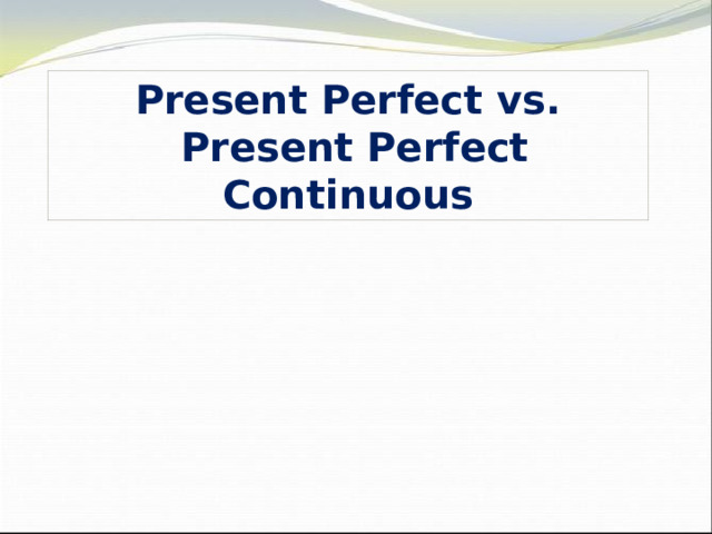 Present Perfect vs.  Present Perfect Continuous 