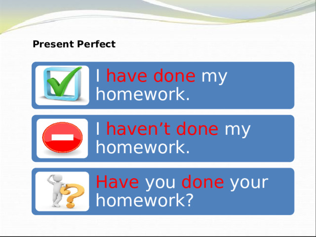Present Perfect I have done my homework. I haven’t done my homework. Have you done your homework? 