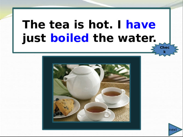  The tea is hot. I just (boil) the water. The tea is hot. I have just boiled the water. Check next 