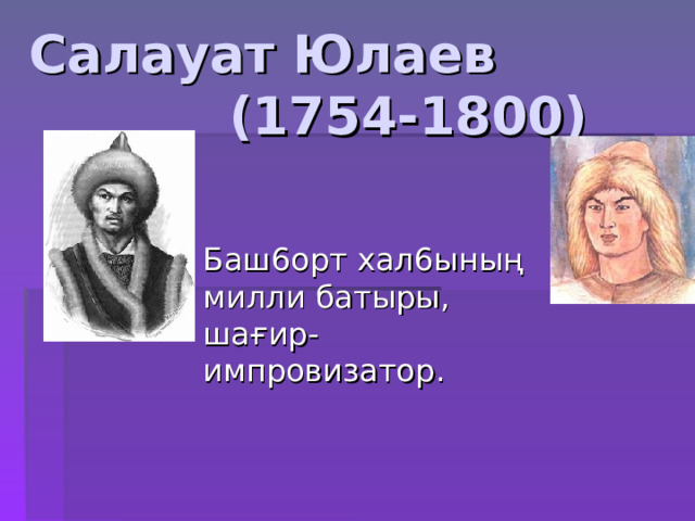 Салауат Юлаев  (1754-1800) Баш6орт   хал6ының милли батыры, шағир-импровизатор . 