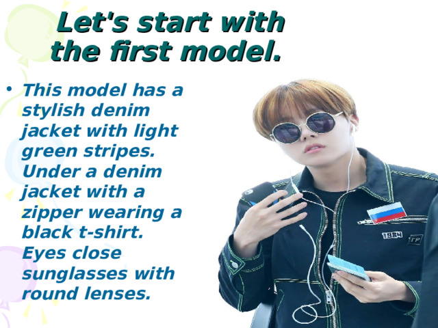Let's start with the first model. This model has a stylish denim jacket with light green stripes. Under a denim jacket with a zipper wearing a black t-shirt. Eyes close sunglasses with round lenses. 