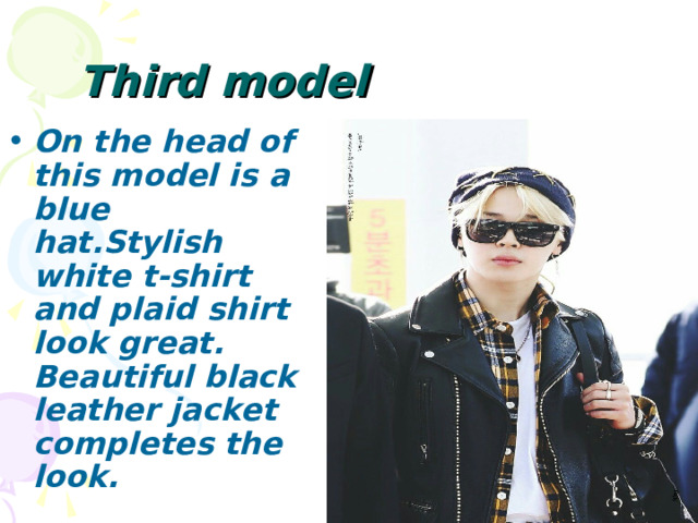 T hird model  On the head of this model is a blue hat.Stylish white t-shirt and plaid shirt look great. Beautiful black leather jacket completes the look. 