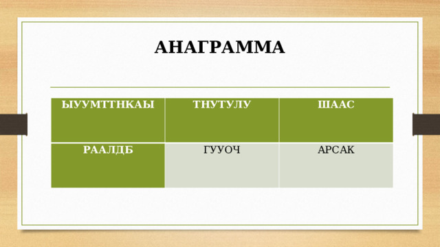 АНАГРАММА   ЫУУМТТНКАЫ ТНУТУЛУ РААЛДБ ШААС ГУУОЧ АРСАК УОСМД ЧӨӨТП БУӨӨЭКЗ НҮҮЛТТҮ УСРАШУК МАГЙЕИР 