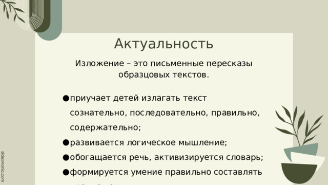 Актуальность Изложение – это письменные пересказы образцовых текстов. приучает детей излагать текст сознательно, последовательно, правильно, содержательно; развивается логическое мышление; обогащается речь, активизируется словарь; формируется умение правильно составлять предложения. 