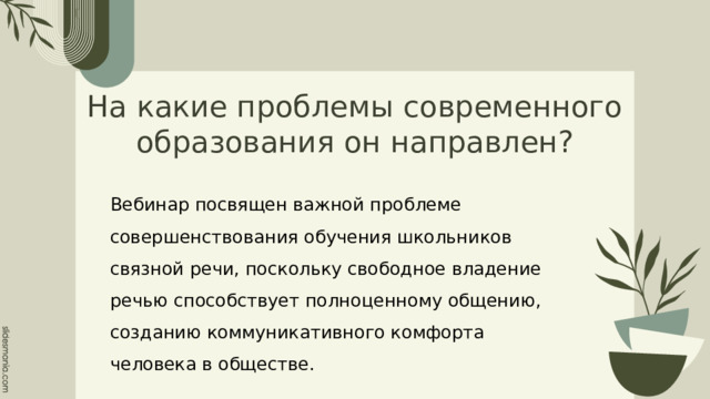 На какие проблемы современного образования он направлен? Вебинар посвящен важной проблеме совершенствования обучения школьников связной речи, поскольку свободное владение речью способствует полноценному общению, созданию коммуникативного комфорта человека в обществе. 