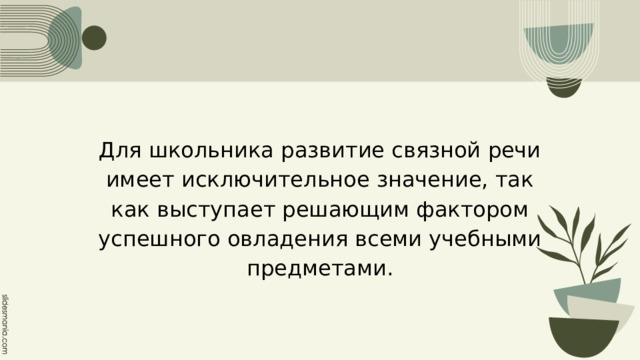 Для школьника развитие связной речи имеет исключительное значение, так как выступает решающим фактором успешного овладения всеми учебными предметами. 