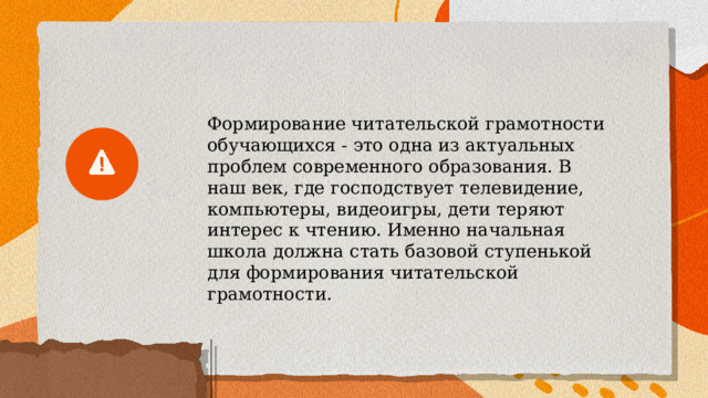 Формирование читательской грамотности обучающихся - это одна из актуальных проблем современного образования. В наш век, где господствует телевидение, компьютеры, видеоигры, дети теряют интерес к чтению. Именно начальная школа должна стать базовой ступенькой для формирования читательской грамотности. 