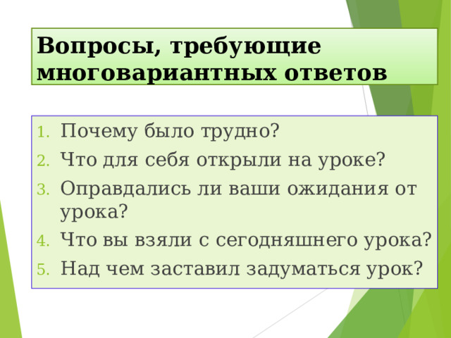 Вопросы, требующие многовариантных ответов Почему было трудно? Что для себя открыли на уроке? Оправдались ли ваши ожидания от урока? Что вы взяли с сегодняшнего урока? Над чем заставил задуматься урок? 