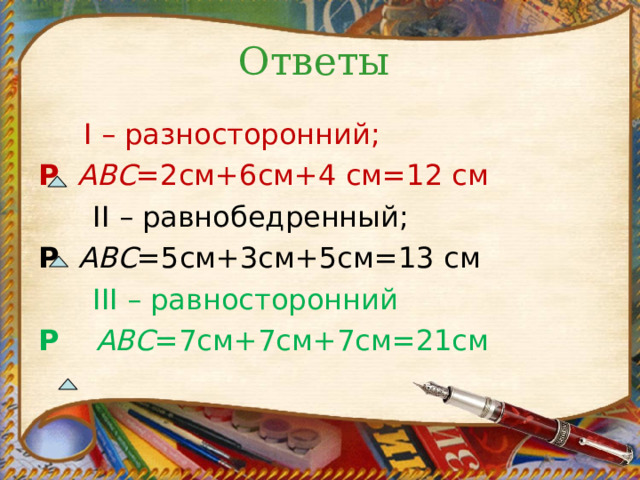 Ответы   I – разносторонний; Р   АВС =2см+6см+4 см=12 см  II – равнобедренный; Р  АВС =5см+3см+5см=13 см   III – равносторонний Р   АВС =7см+7см+7см=21см 