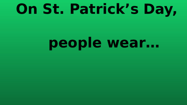 On St. Patrick’s Day,  people wear… 