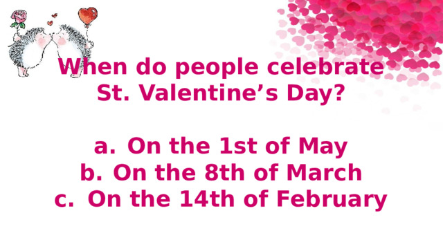 When do people celebrate St. Valentine’s Day?  a.  On the 1st of May b.  On the 8th of March c.  On the 14th of February 