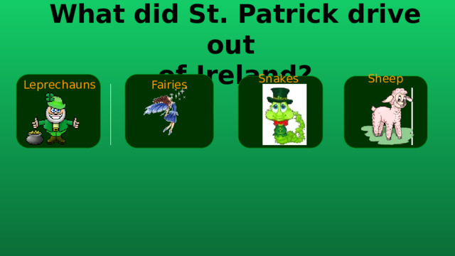 What did St. Patrick drive out  of Ireland? Fairies Leprechauns Sheep Snakes 