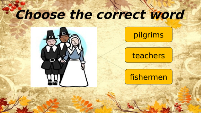 Choose the correct word . pilgrims teachers fishermen 