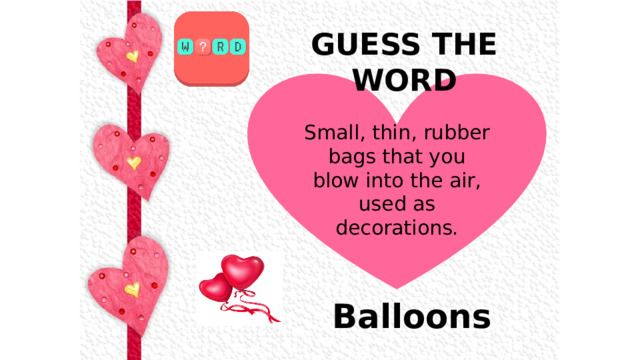 GUESS THE WORD  Small, thin, rubber bags that you blow into the air, used as decorations. Balloons 