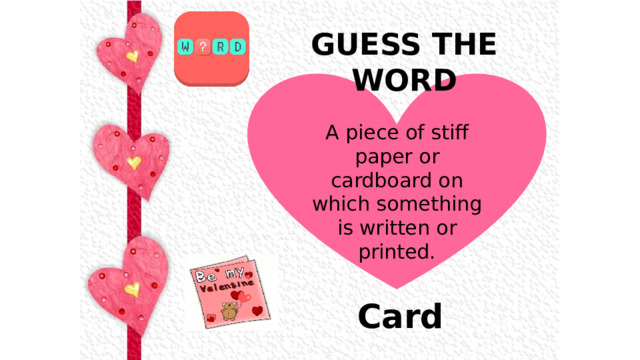 GUESS THE WORD  A piece of stiff paper or cardboard on which something is written or printed. Card 