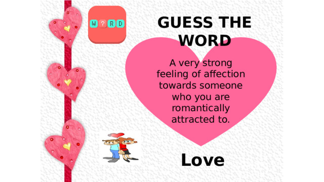 GUESS THE WORD  A very strong feeling of affection towards someone who you are romantically attracted to. Love 