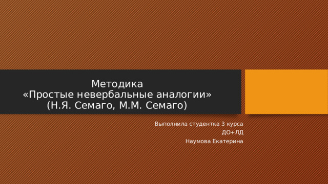 Методика  «Простые невербальные аналогии»  (Н.Я. Семаго, М.М. Семаго) Выполнила студентка 3 курса ДО+ЛД Наумова Екатерина 