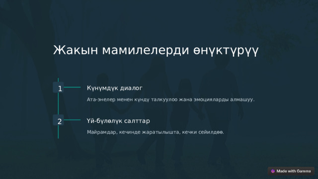 Жакын мамилелерди өнүктүрүү 1 Күнүмдүк диалог Ата-энелер менен күндү талкуулоо жана эмоцияларды алмашуу. 2 Үй-бүлөлүк салттар Майрамдар, кечинде жаратылышта, кечки сейилдөө.  