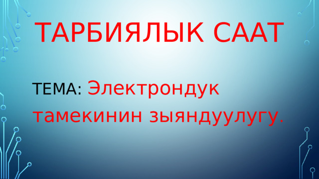 Тарбиялык саат   ТЕМА: Электрондук тамекинин зыяндуулугу . 