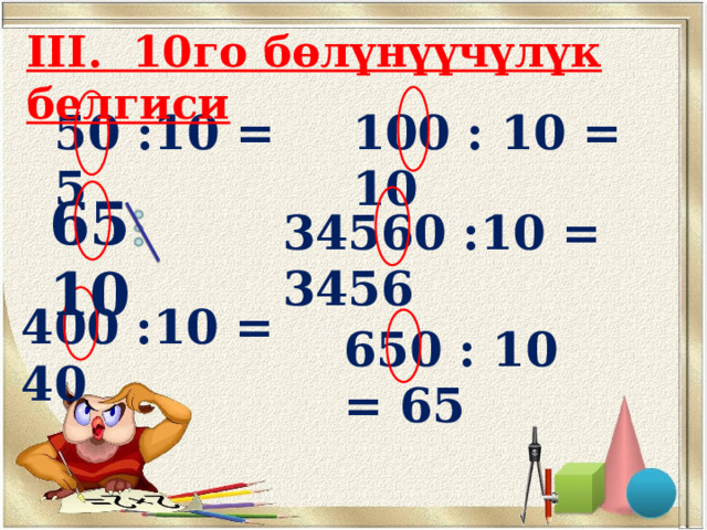 III. 10го бөлүнүүчүлүк белгиси   100 : 10 = 10 50 :10 = 5 65 10 34560 :10 = 3456 400 :10 = 40 650 : 10 = 65 