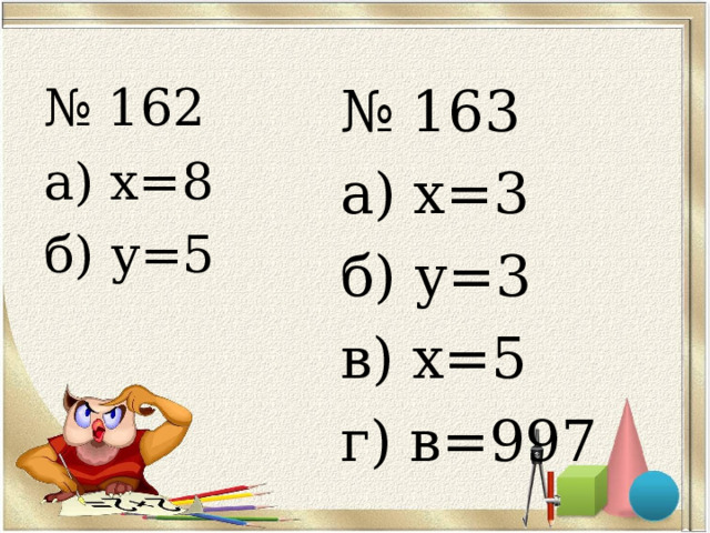 № 162 а) х=8 б) у=5 № 16 3 а) х= 3 б) у= 3 в) х=5 г) в=997 