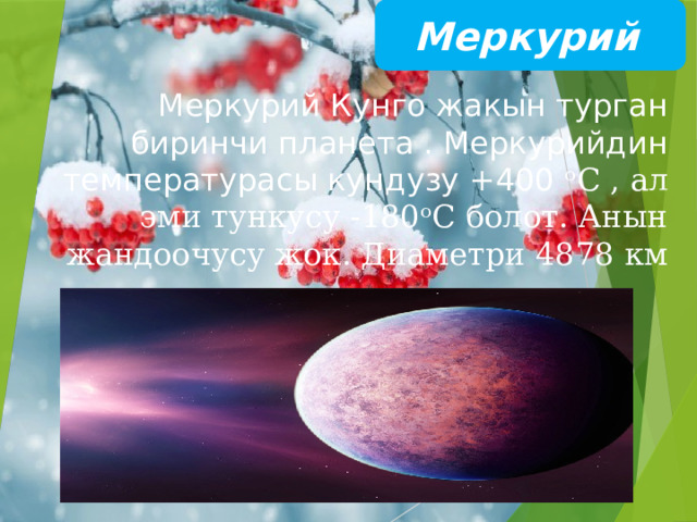  Меркурий Меркурий Кунго жакын турган биринчи планета . Меркурийдин температурасы кундузу +400 ᵒС , ал эми тункусу -180ᵒС болот. Анын жандоочусу жок. Диаметри 4878 км 