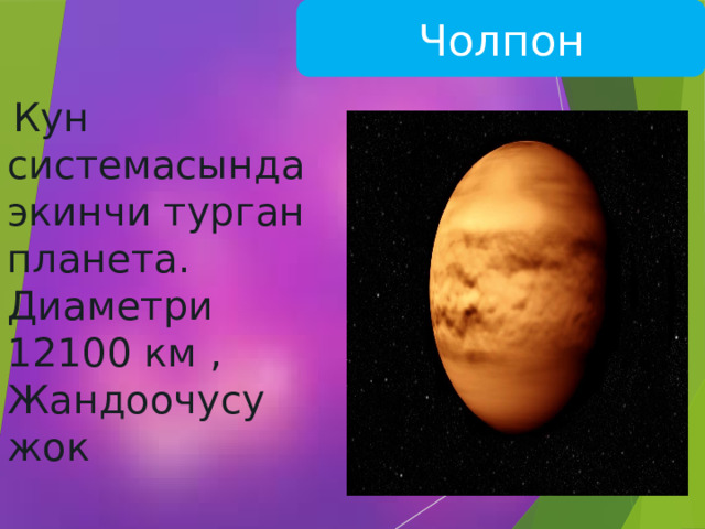  Чолпон  Кун системасында экинчи турган планета. Диаметри 12100 км , Жандоочусу жок 