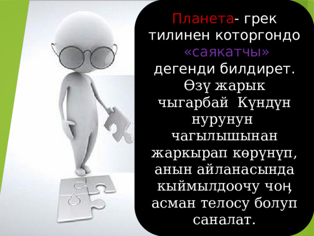 Планета - грек тилинен которгондо «саякатчы» дегенди билдирет. Өзү жарык чыгарбай Күндүн нурунун чагылышынан жаркырап көрүнүп, анын айланасында кыймылдоочу чоӊ асман телосу болуп саналат. 