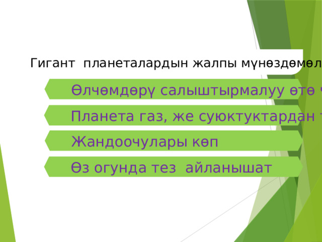 Гигант планеталардын жалпы мүнөздөмөлөрү Өлчөмдөрү салыштырмалуу өтө чоң Планета газ, же суюктуктардан турат Жандоочулары көп Өз огунда тез айланышат  