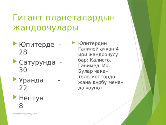 Гигант планеталардын жандоочулары Юпитерде -28 Сатурунда -30 Уранда -22 Нептун 8 Юпитердин Галилей ачкан 4 ири жандоочусу бар: Калисто, Ганимед, Ио. Булар чакан телескоптордо жана дүрбү менен да көүнөт. www.themegallery.com 