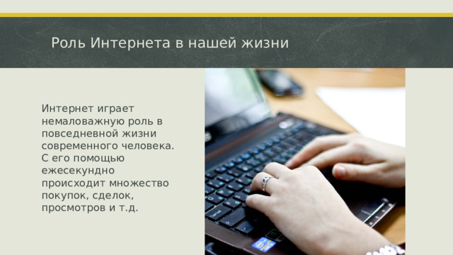 Роль Интернета в нашей жизни Интернет играет немаловажную роль в повседневной жизни современного человека. С его помощью ежесекундно происходит множество покупок, сделок, просмотров и т.д.  