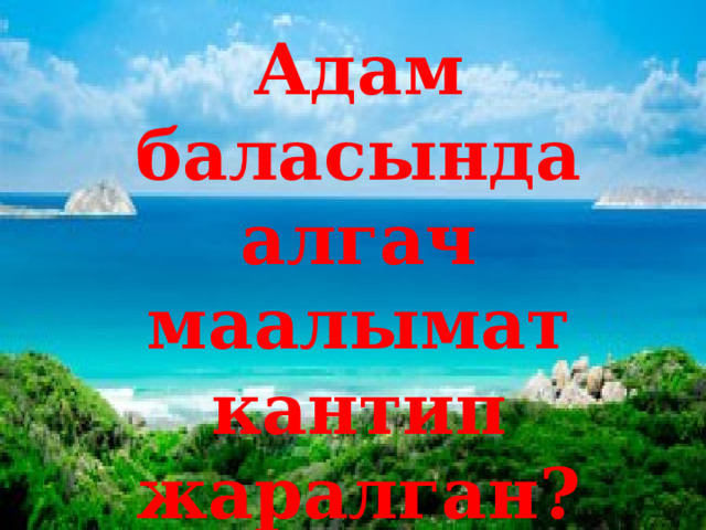 Адам баласында алгач маалымат кантип жаралган? 