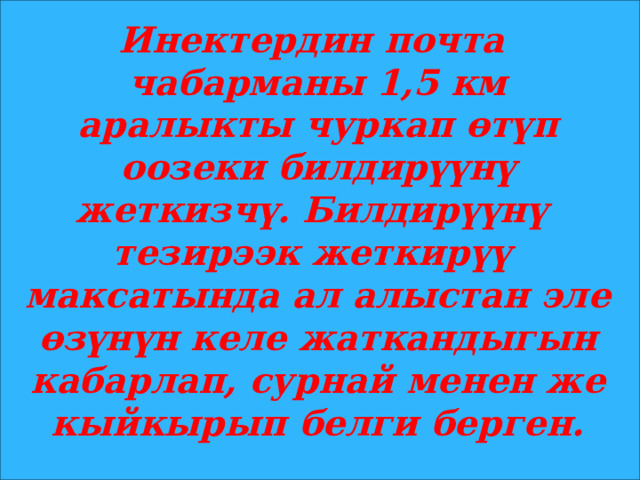 Инектердин почта чабарманы 1,5 км аралыкты чуркап өтүп оозеки билдирүүнү жеткизчү. Билдирүүнү тезирээк жеткирүү максатында ал алыстан эле өзүнүн келе жаткандыгын кабарлап, сурнай менен же кыйкырып белги берген. 