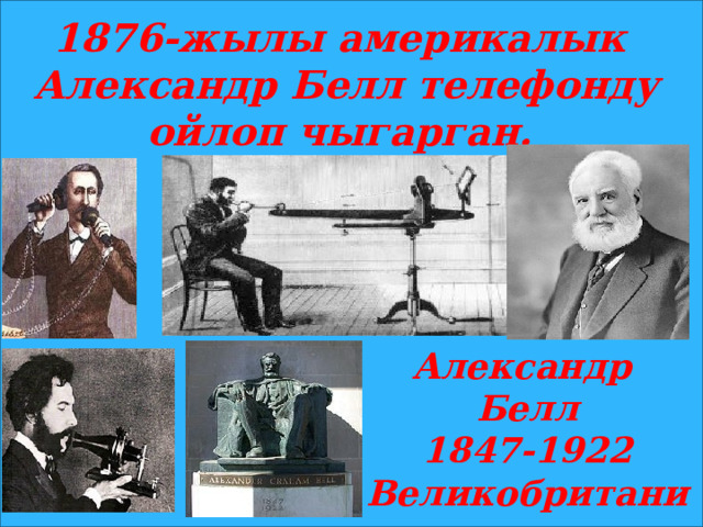 1876-жылы америкалык Александр Белл телефонду ойлоп чыгарган. Александр Белл 1847-1922 Великобритания 