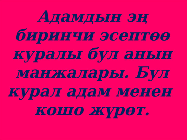 Адамдын эң биринчи эсептөө куралы бул анын манжалары. Бул курал адам менен кошо жүрөт. 