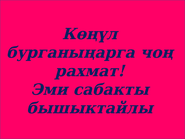 Көңүл бурганыңарга чоң рахмат! Эми сабакты бышыктайлы 