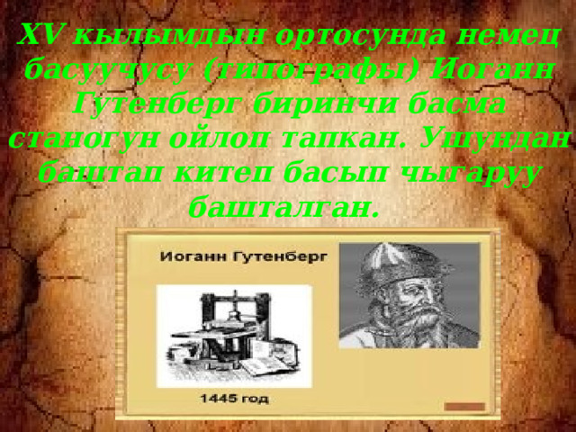 XV кылымдын ортосунда немец басуучусу (типографы) Иоганн Гутенберг биринчи басма станогун ойлоп тапкан. Ушундан баштап китеп басып чыгаруу башталган. 