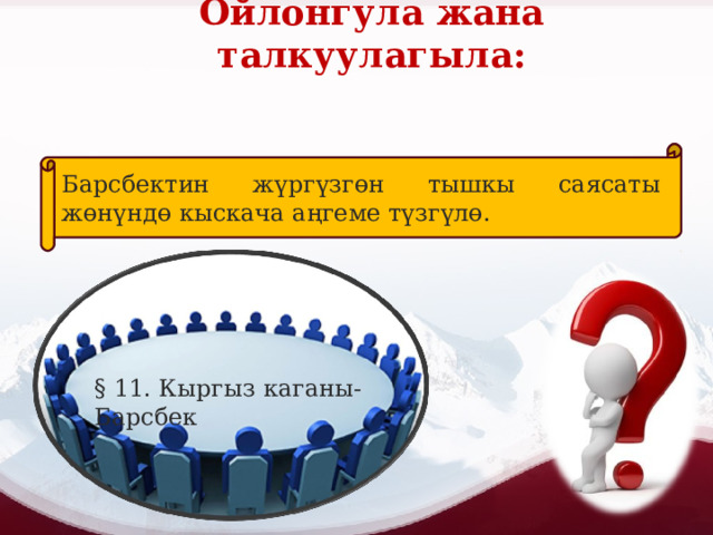 Ойлонгула жана талкуулагыла: Барсбектин жүргүзгөн тышкы саясаты жөнүндө кыскача аңгеме түзгүлө. § 11. Кыргыз каганы-Барсбек 