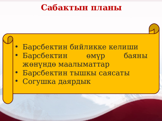 Сабактын планы Барсбектин бийликке келиши Барсбектин өмүр баяны жөнүндө маалыматтар Барсбектин тышкы саясаты Согушка даярдык 