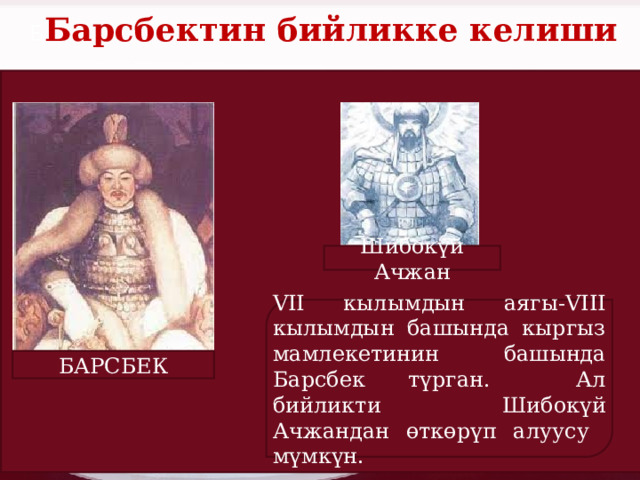 Б Барсбектин бийликке келиши Шибокүй Ачжан VII кылымдын аягы -VIII кылымдын башында кыргыз мамлекетинин башында Барсбек түрган. Ал бийликти Шибокүй Ачжандан өткөрүп алуусу мүмкүн. БАРСБЕК 