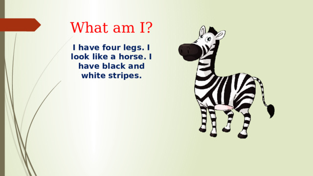 What am I? I have four legs. I look like a horse. I have black and white stripes. 