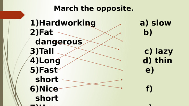 March the opposite. Hardworking a) slow Fat b) dangerous Tall c) lazy Long d) thin Fast e) short Nice f) short Heavy g) small Big h) light 