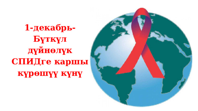 1-декабрь-Бүткүл дүйнөлүк СПИДге каршы күрөшүү күнү  