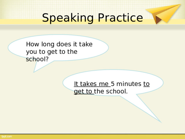Speaking Practice How long does it take you to get to the school? It takes me 5 minutes to get to the school. 