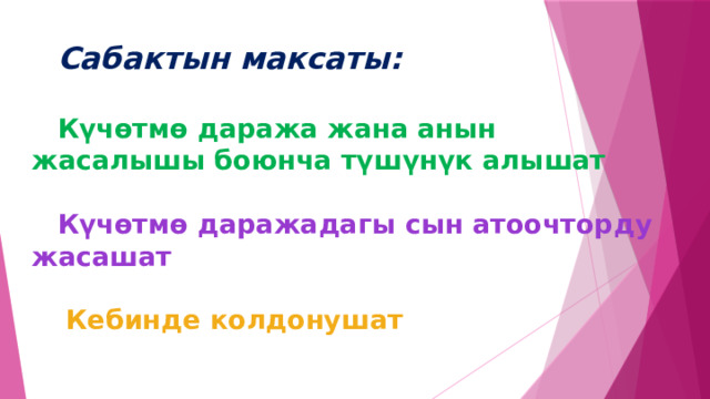  Сабактын максаты:    Күчөтмө даража жана анын жасалышы боюнча түшүнүк алышат    Күчөтмө даражадагы сын атоочторду жасашат    Кебинде колдонушат 